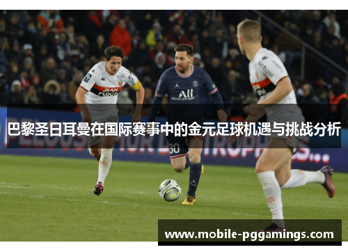 巴黎圣日耳曼在国际赛事中的金元足球机遇与挑战分析