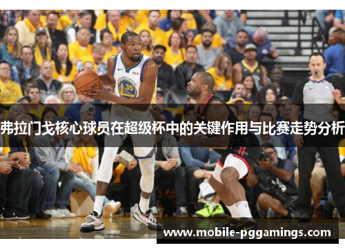 弗拉门戈核心球员在超级杯中的关键作用与比赛走势分析