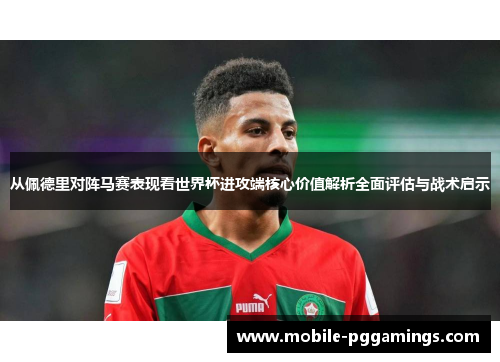 从佩德里对阵马赛表现看世界杯进攻端核心价值解析全面评估与战术启示