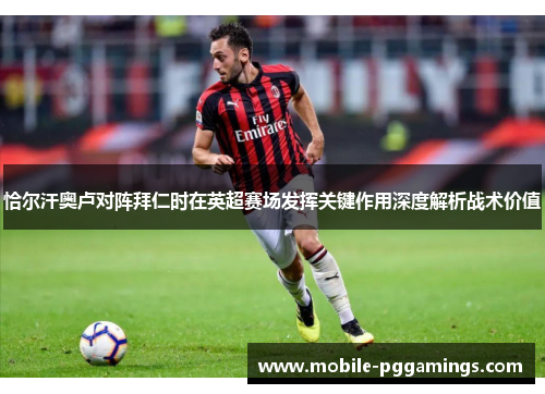 恰尔汗奥卢对阵拜仁时在英超赛场发挥关键作用深度解析战术价值
