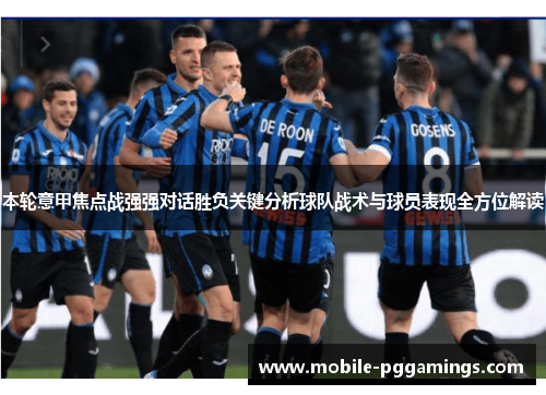 本轮意甲焦点战强强对话胜负关键分析球队战术与球员表现全方位解读