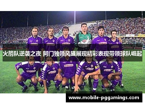 火箭队逆袭之夜 阿门独领风骚展现精彩表现带领球队崛起