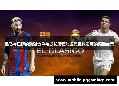 皇马与巴萨的激烈竞争与成长历程对现代足球发展的深远启示