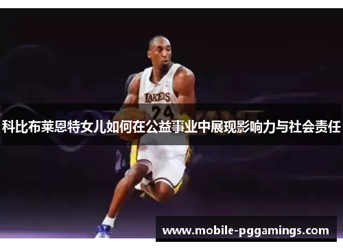 科比布莱恩特女儿如何在公益事业中展现影响力与社会责任