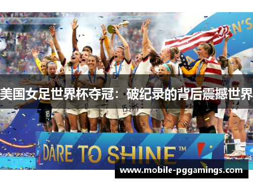 美国女足世界杯夺冠：破纪录的背后震撼世界
