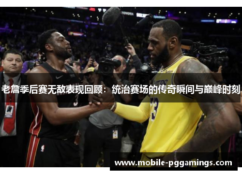 老詹季后赛无敌表现回顾：统治赛场的传奇瞬间与巅峰时刻