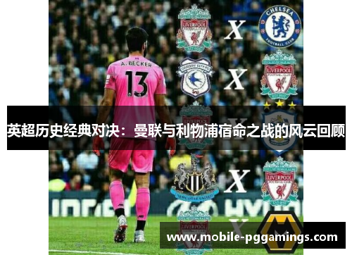英超历史经典对决：曼联与利物浦宿命之战的风云回顾