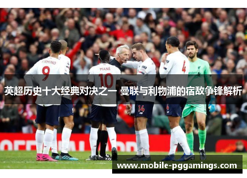 英超历史十大经典对决之一 曼联与利物浦的宿敌争锋解析