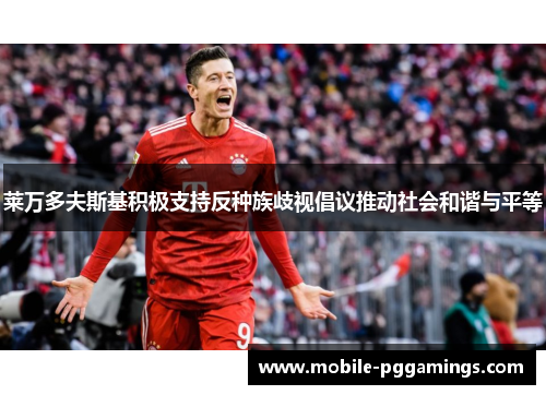 莱万多夫斯基积极支持反种族歧视倡议推动社会和谐与平等