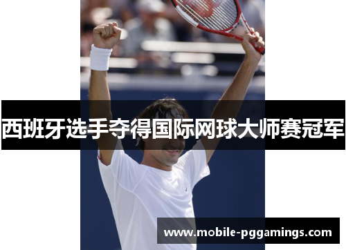 西班牙选手夺得国际网球大师赛冠军 西班牙选手夺得国际网球大师赛冠军