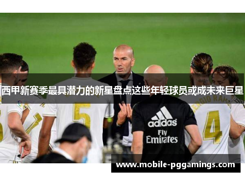 西甲新赛季最具潜力的新星盘点这些年轻球员或成未来巨星 西甲新赛季最具潜力的新星盘点这些年轻球员或成未来巨星