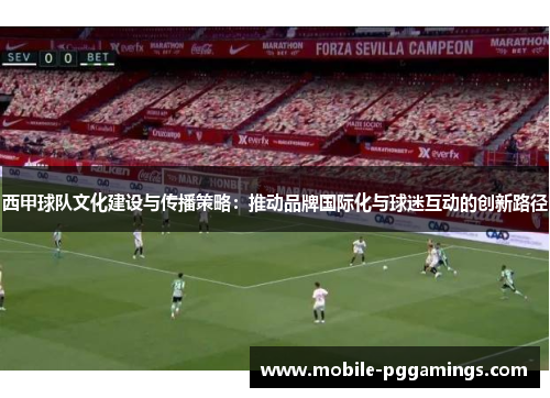西甲球队文化建设与传播策略：推动品牌国际化与球迷互动的创新路径