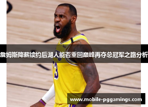 詹姆斯降薪续约后湖人能否重回巅峰再夺总冠军之路分析