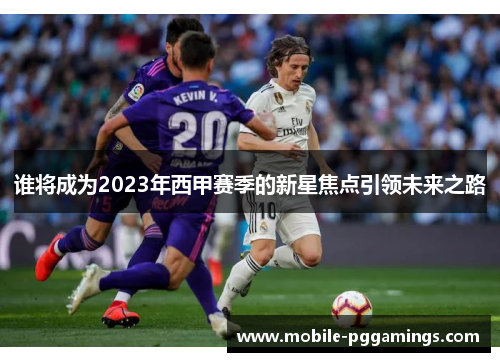 谁将成为2023年西甲赛季的新星焦点引领未来之路