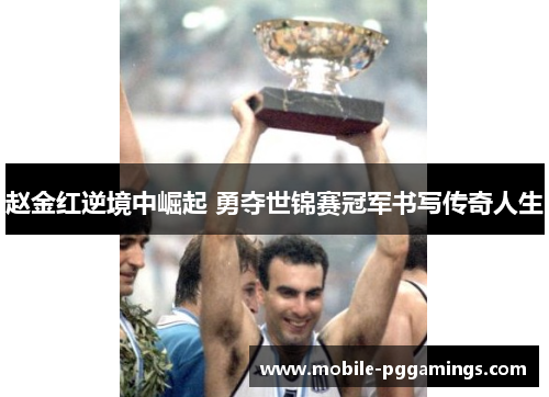 赵金红逆境中崛起 勇夺世锦赛冠军书写传奇人生