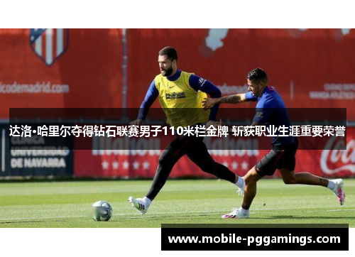 达洛·哈里尔夺得钻石联赛男子110米栏金牌 斩获职业生涯重要荣誉