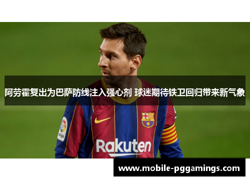 阿劳霍复出为巴萨防线注入强心剂 球迷期待铁卫回归带来新气象