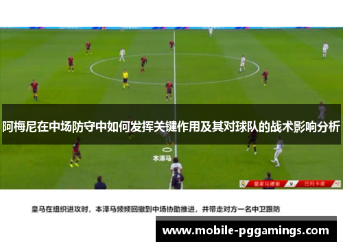 阿梅尼在中场防守中如何发挥关键作用及其对球队的战术影响分析