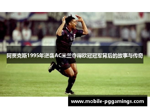 阿贾克斯1995年逆袭AC米兰夺得欧冠冠军背后的故事与传奇
