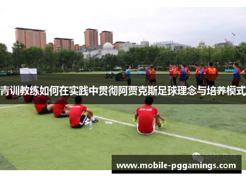 青训教练如何在实践中贯彻阿贾克斯足球理念与培养模式